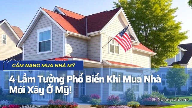 4 Lầm Tưởng Phổ Biến Khi Mua Nhà Mới Xây Tại Mỹ! 4 Lam Tuong Pho Bien Khi Mua Nha Moi Xay Tai My