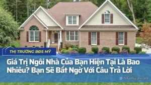 Giá Trị Ngôi Nhà Của Bạn Hiện Tại Là Bao Nhiêu? Bạn Sẽ Bất Ngờ Với Câu Trả Lời
