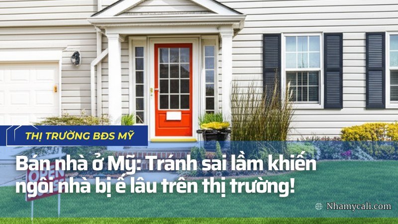 Bán nhà ở Mỹ: Tránh sai lầm khiến ngôi nhà bị ế lâu trên thị trường!