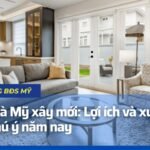 Mua nhà Mỹ xây mới Lợi ích và xu hướng đáng chú ý năm nay
