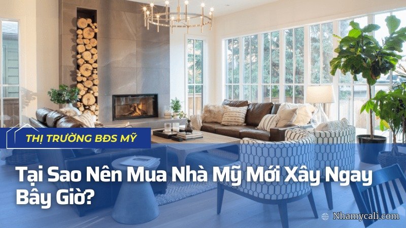 Tại Sao Nên Mua Nhà Mỹ Mới Xây Ngay Bây Giờ?