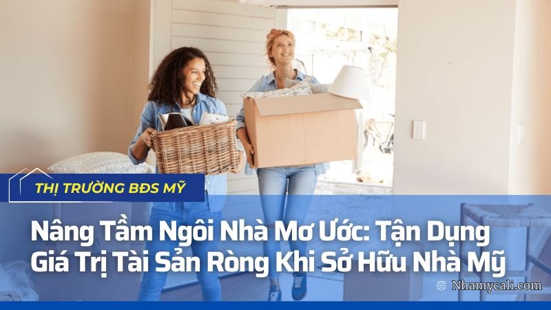 Nâng Tầm Ngôi Nhà Mơ Ước: Tận Dụng Giá Trị Tài Sản Ròng Khi Sở Hữu Nhà Mỹ