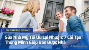 Sửa Nhà Mỹ Tối Ưu Lợi Nhuận: 7 Cải Tạo Thông Minh Giúp Bán Được Nhà