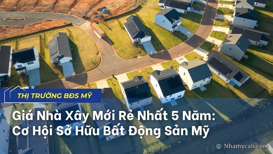 Giá Nhà Xây Mới Rẻ Nhất 5 Năm: Cơ Hội Sở Hữu Bất Động Sản Mỹ